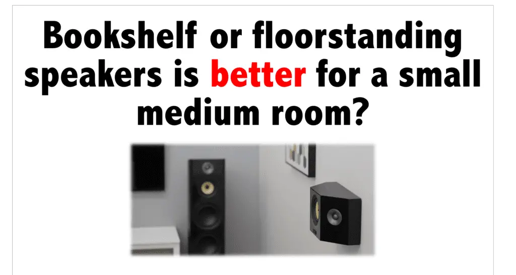 Bookshelf or floorstanding speakers is better for a small medium room?