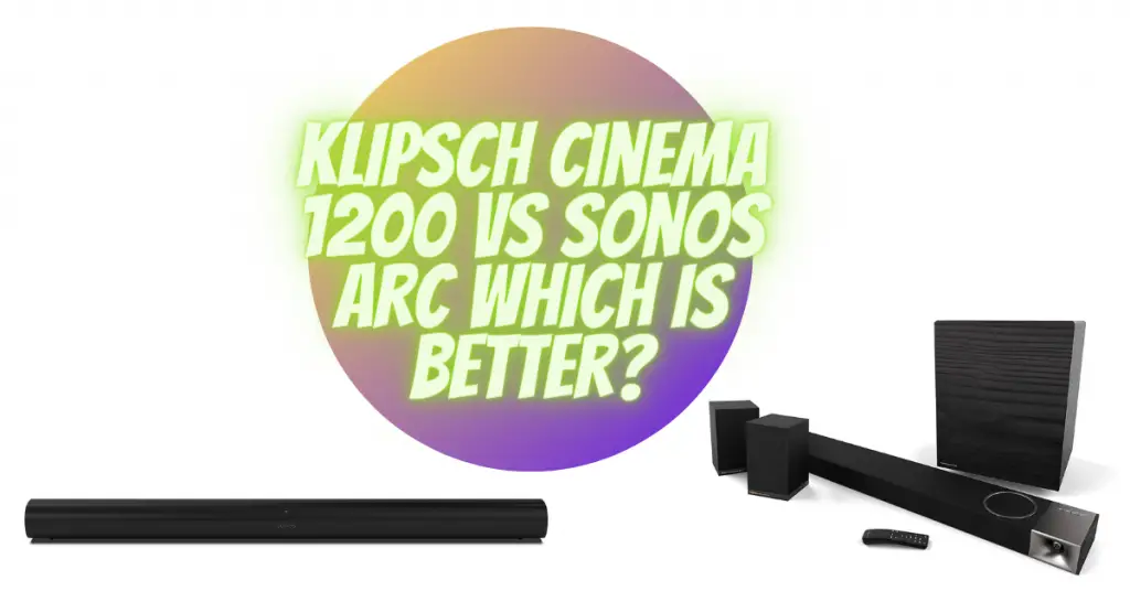 Klipsch Cinema 1200 vs Sonos Arc which is better?