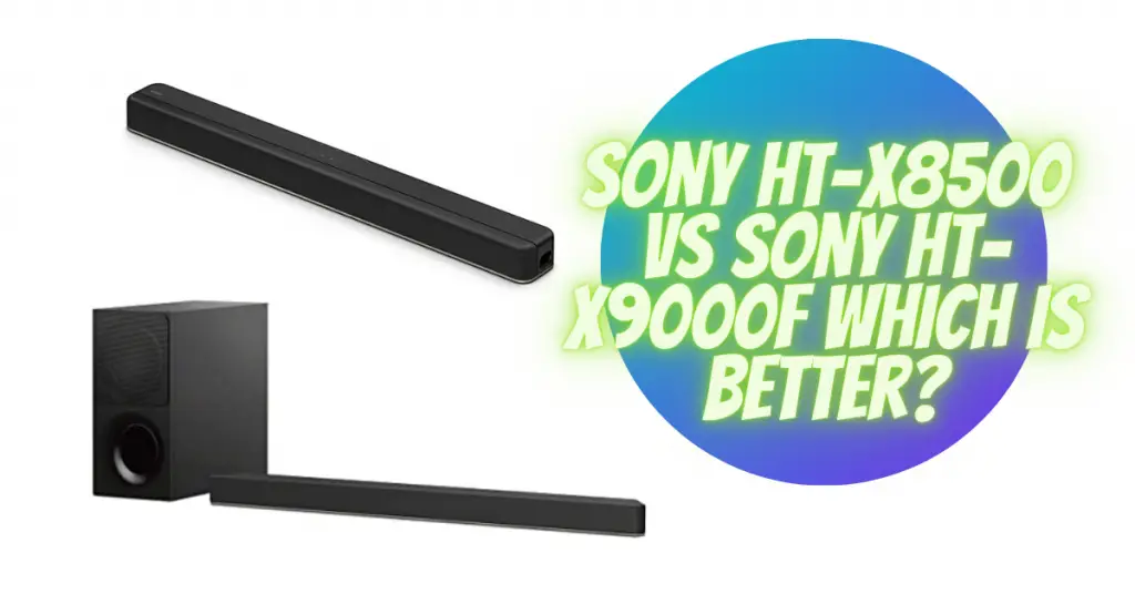 Sony HT-X8500 vs Sony HT-X9000F which is better?