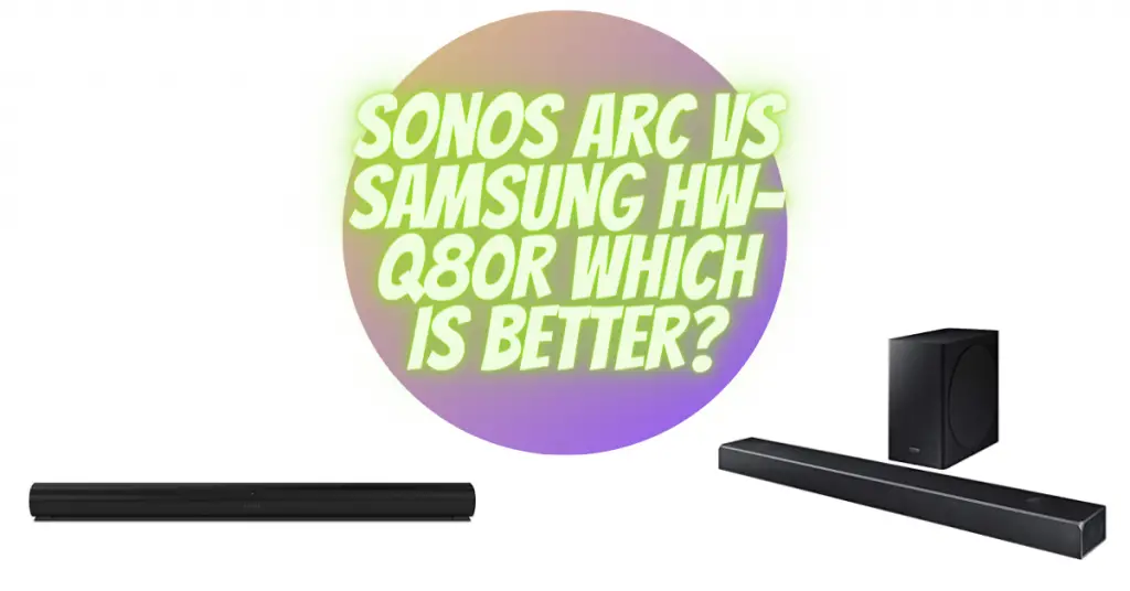 Sonos Arc vs Samsung HW-Q80R Which is Better?
