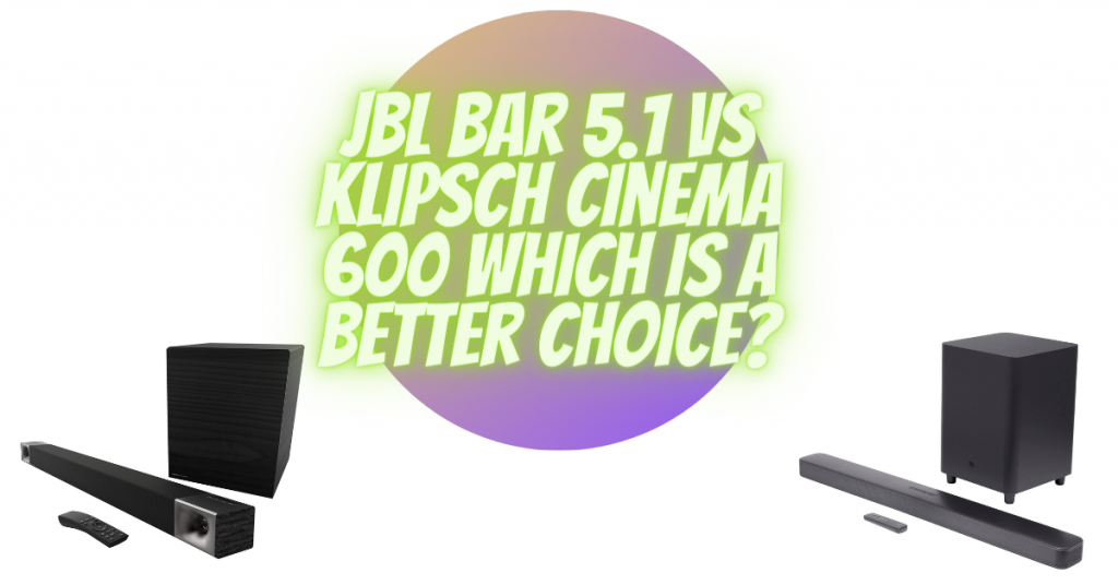 JBL Bar 5.1 vs Klipsch Cinema 600 which is a better choice