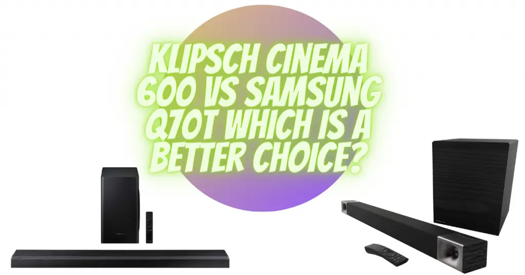Klipsch Cinema 600 vs Samsung Q70T which is a better choice