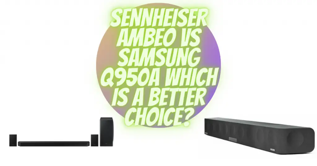 SENNHEISER AMBEO VS SAMSUNG Q950A WHICH IS A BETTER CHOICE