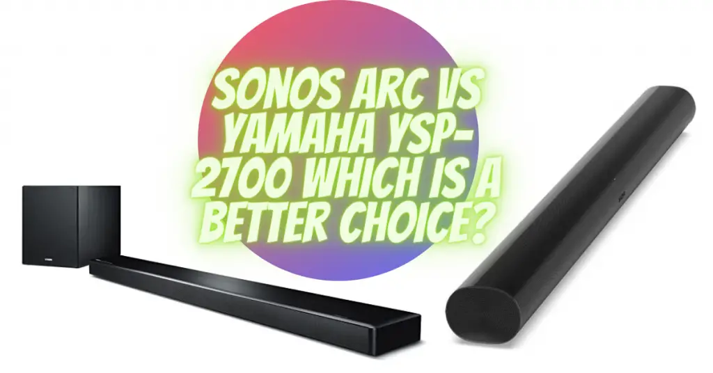Sonos Arc vs Yamaha YSP-2700 which is a better choice?