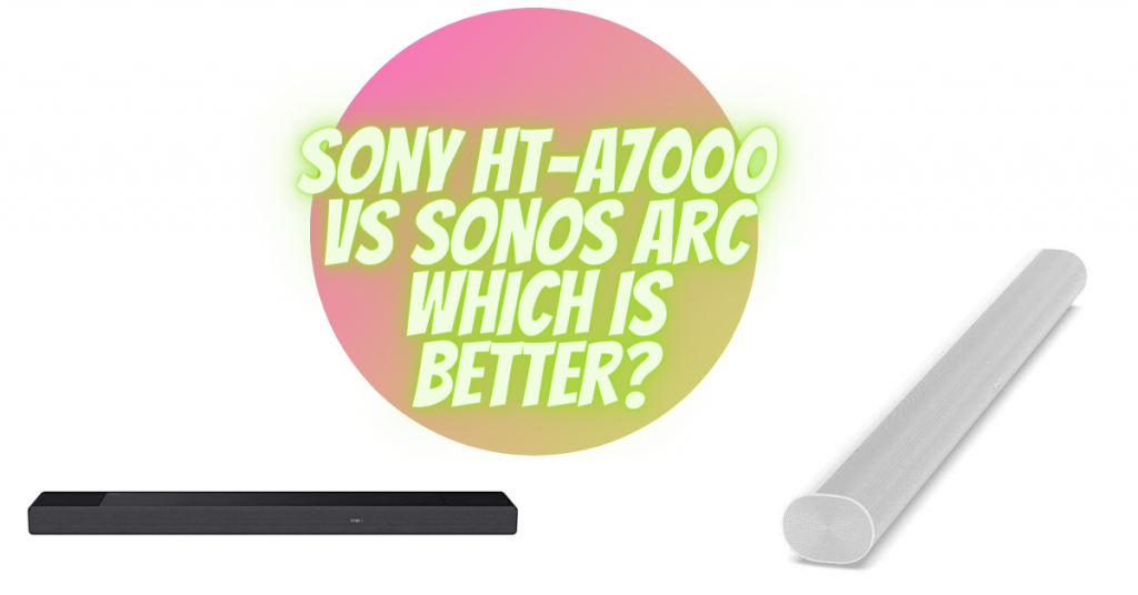 Sony HT-A7000 vs Sonos Arc which is better?