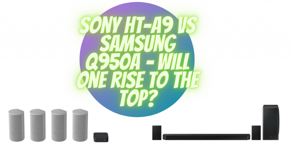 Sony HT-A9 vs Samsung Q950A – Will one rise to the top?