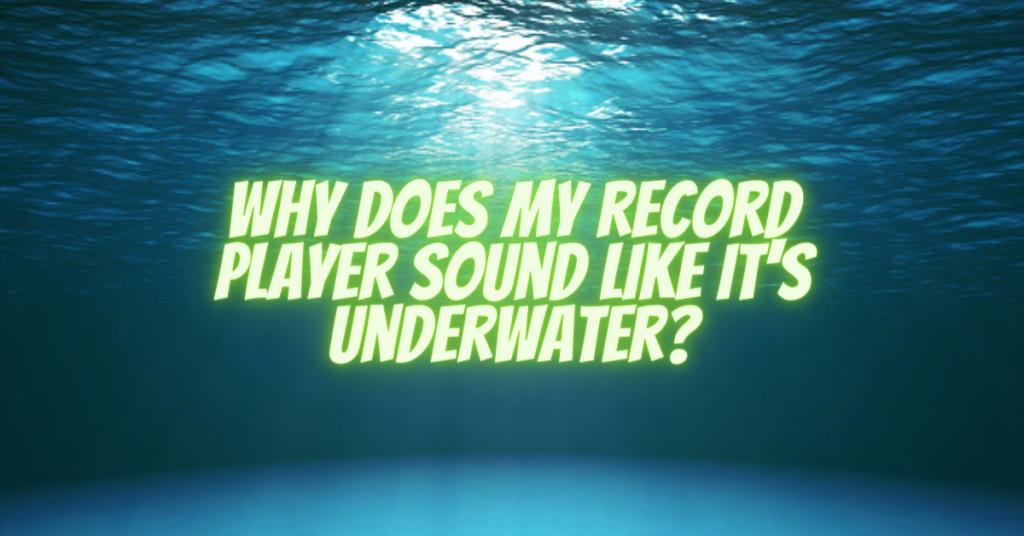 Why does my record player sound like it's underwater?