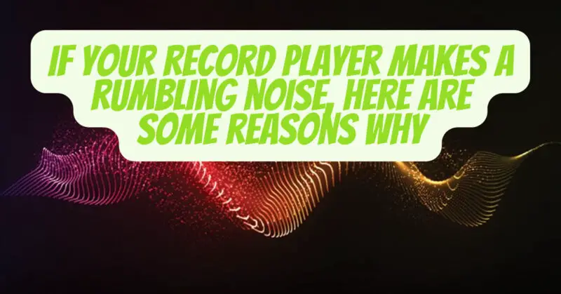 If your record player makes a rumbling noise, here are some reasons why