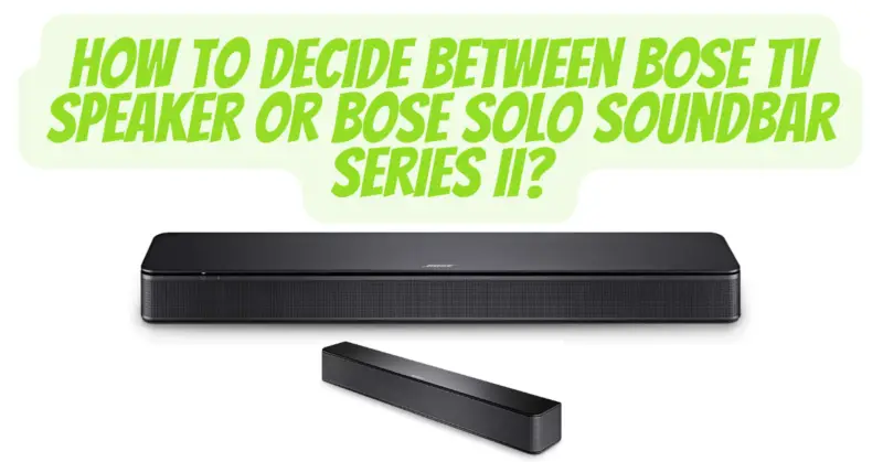 How to decide between Bose TV Speaker or Bose Solo Soundbar Series II?