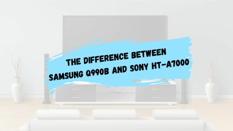 The Difference between Samsung Q990B and Sony HT-A7000