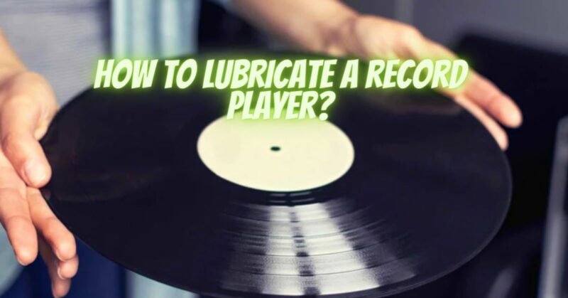 How to lubricate a record player?
