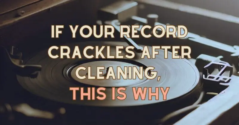 If your Record crackles after cleaning, this is why