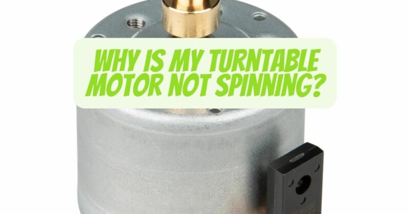Why is my Turntable motor not spinning?