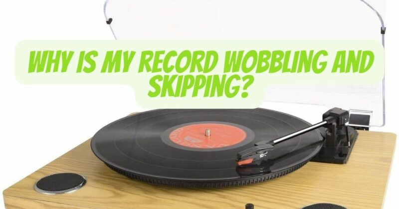 Why is my record wobbling and skipping?