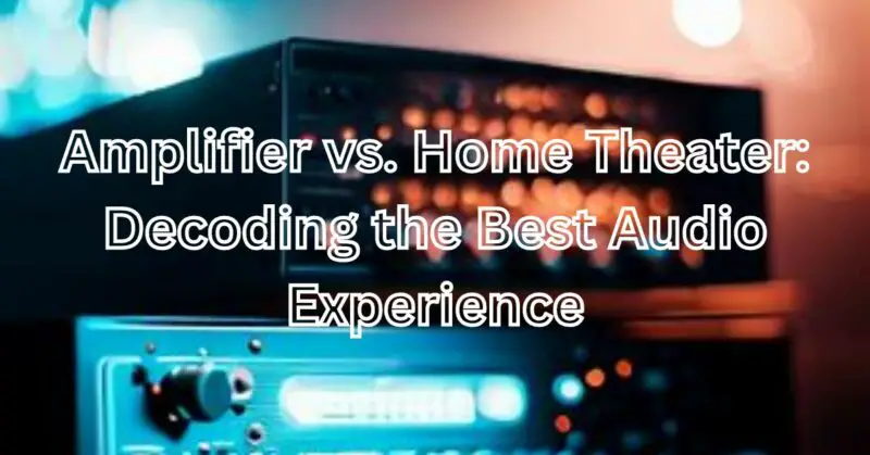 Amplifier vs home theater which is best