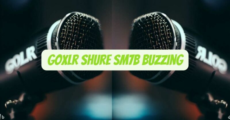 Goxlr Shure SM7b Buzzing