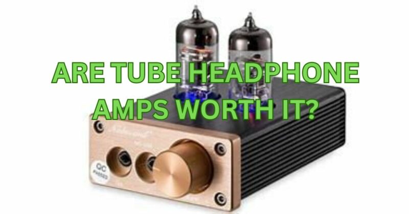 Are tube headphone amps worth it