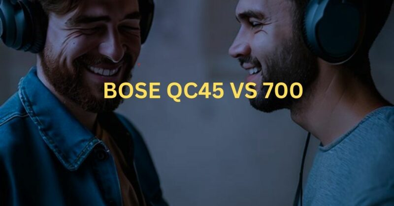 Bose QC45 vs 700