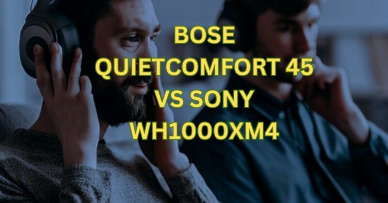 Bose QuietComfort 45 vs Sony WH1000XM4