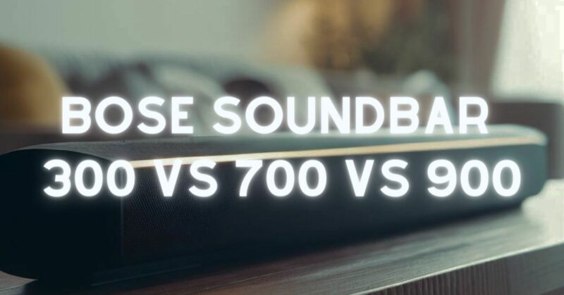 Bose Soundbar 300 vs 700 vs 900
