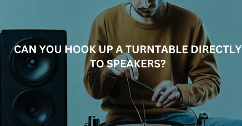 Can You Hook Up a Turntable Directly to Speakers?
