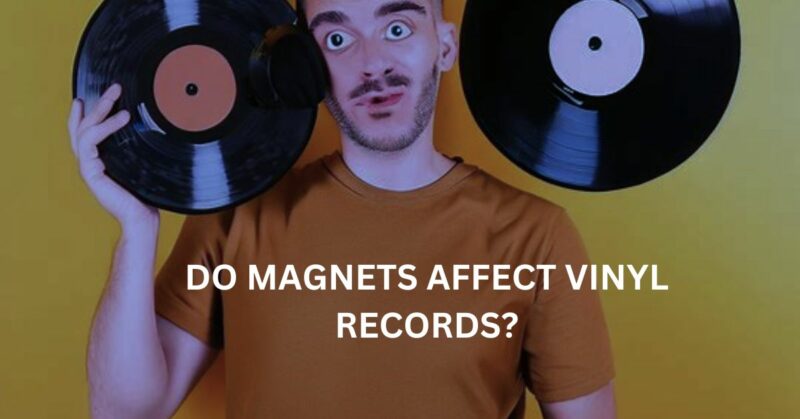 Do magnets affect vinyl records