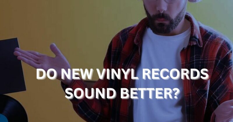 Do new vinyl records sound better