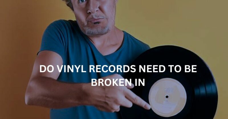 Do vinyl records need to be broken in