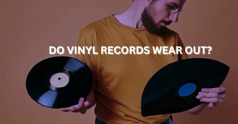 Do vinyl records wear out?