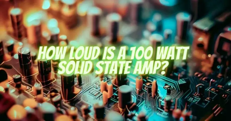How Loud is a 100 Watt Solid State Amp