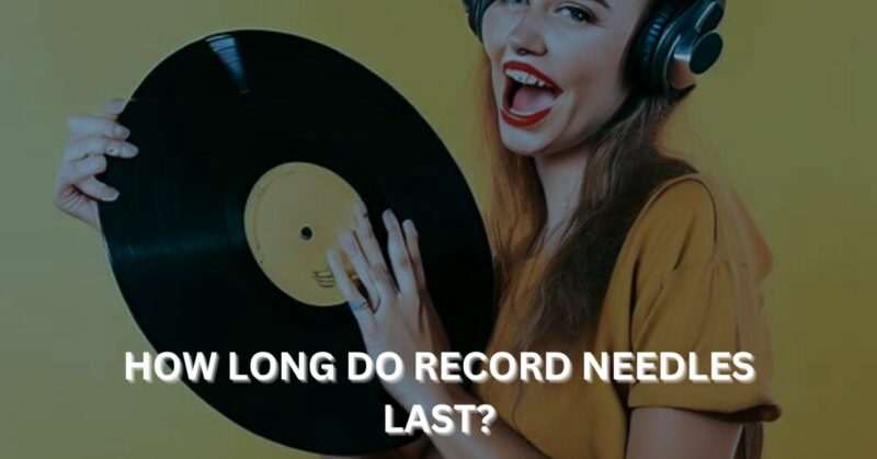 How long do record needles last