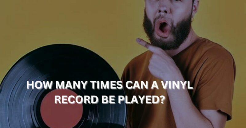 How many times can a vinyl record be played