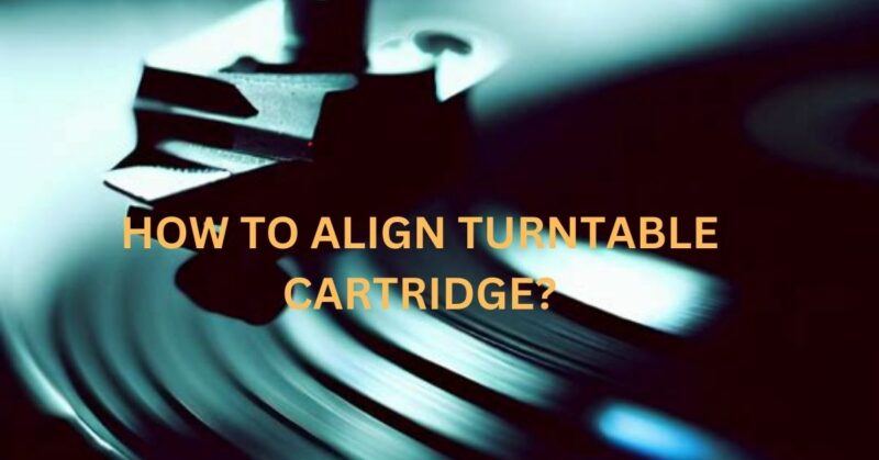 How to align turntable cartridge?