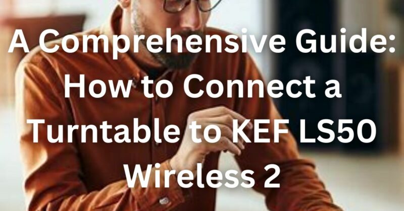 How to connect turntable to KEF LS50 Wireless 2