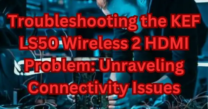 Troubleshooting the KEF LS50 Wireless 2 HDMI Problem: Unraveling Connectivity - Turntables