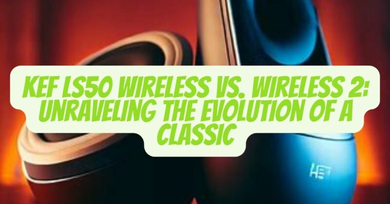 KEF LS50 Wireless vs Wireless 2