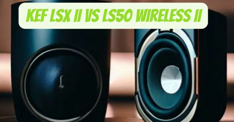 KEF LSX II vs LS50 Wireless II