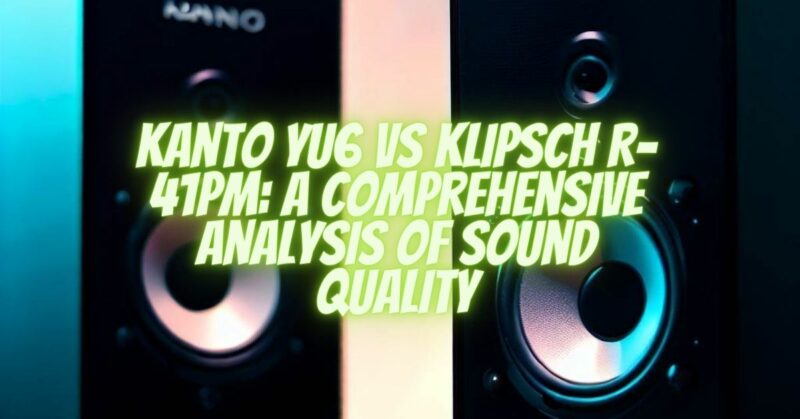 Kanto YU6 vs Klipsch R-41PM A Comprehensive Analysis of Sound Quality