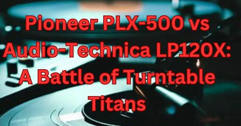 Pioneer PLX-500 vs Audio Technica LP120X