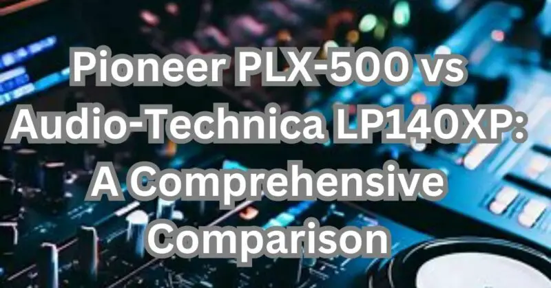 Pioneer PLX-500 vs Audio-Technica LP140XP