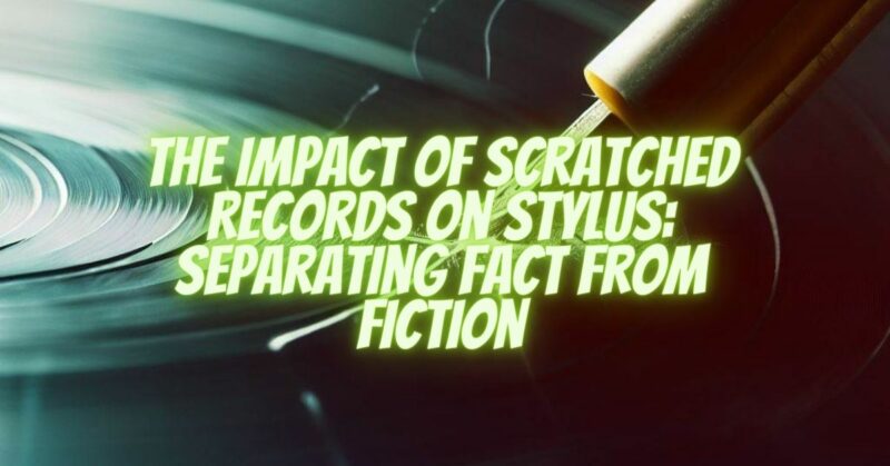 The Impact of Scratched Records on Stylus: Separating Fact from Fiction