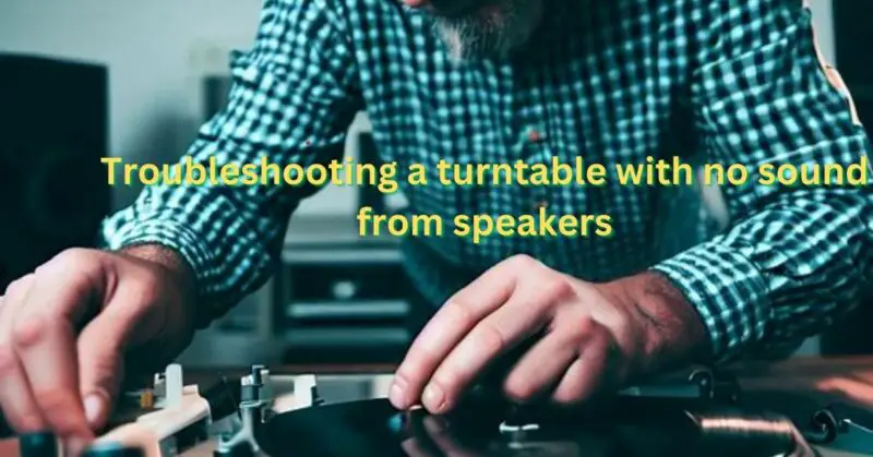 Troubleshooting a turntable with no sound from speakers
