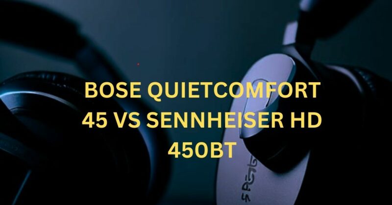 bose quietcomfort 45 vs sennheiser hd 450bt