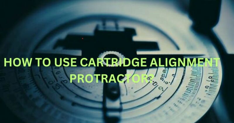 how to use cartridge alignment protractor?