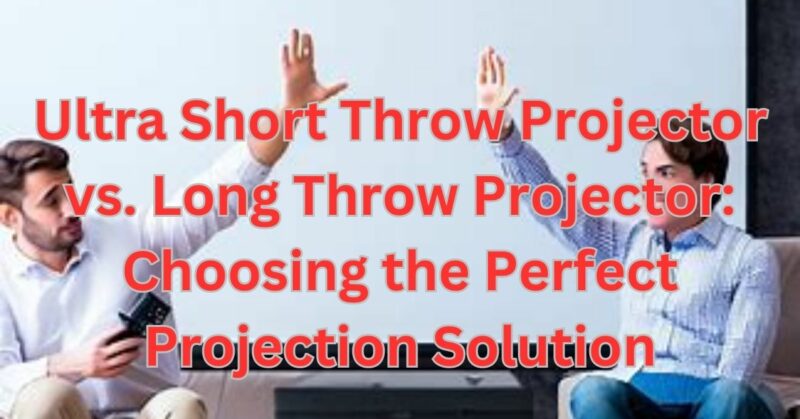 ultra short throw projector vs long throw projector