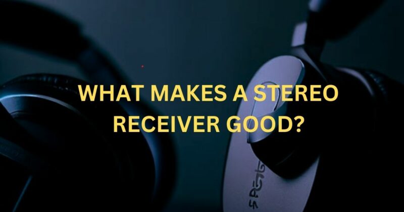 what makes a stereo receiver good