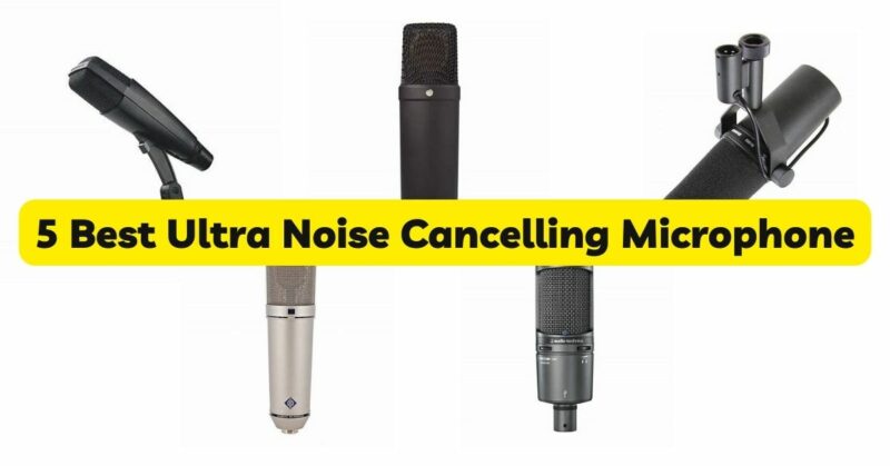 5 Best Ultra Noise Cancelling Microphone