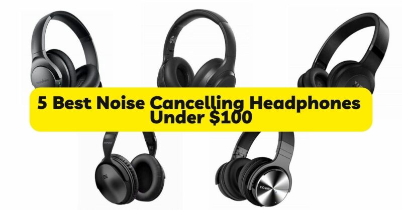 5 Best noise cancelling headphones under $100