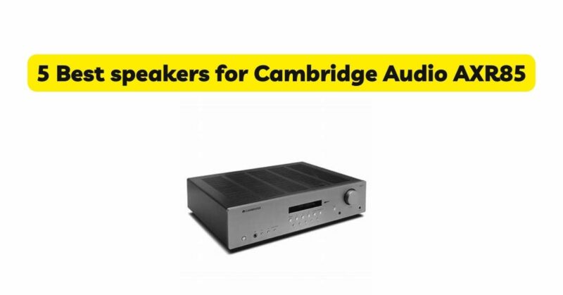 5 Best speakers for Cambridge Audio AXR85