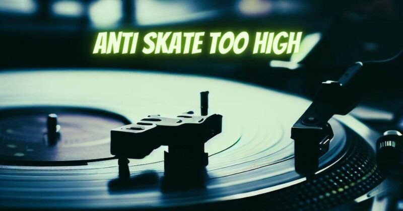 Anti skate too high